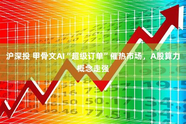 沪深投 甲骨文AI“超级订单”催热市场，A股算力概念走强
