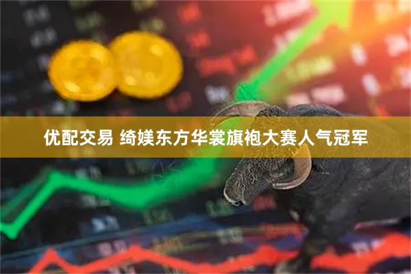 优配交易 绮媄东方华裳旗袍大赛人气冠军