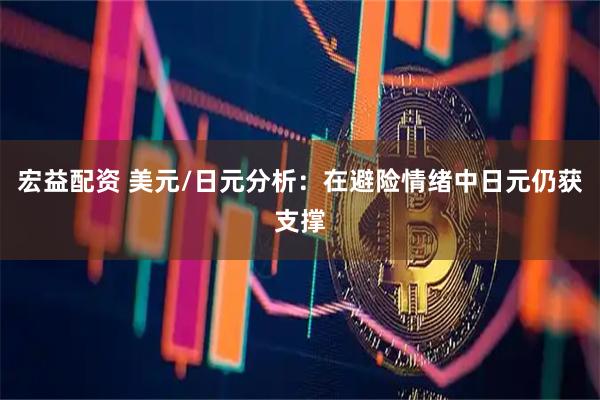 宏益配资 美元/日元分析：在避险情绪中日元仍获支撑