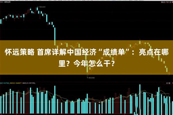 怀远策略 首席详解中国经济“成绩单”：亮点在哪里？今年怎么干？
