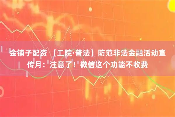金铺子配资 【二院·普法】防范非法金融活动宣传月：注意了！微信这个功能不收费