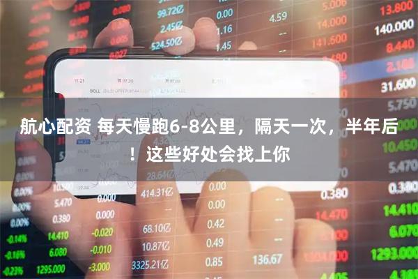 航心配资 每天慢跑6-8公里，隔天一次，半年后！这些好处会找上你
