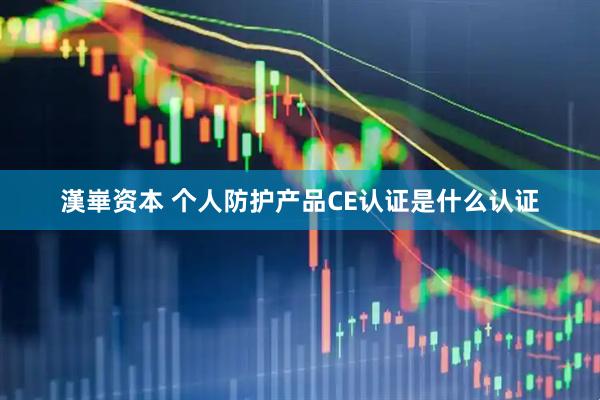 漢崋资本 个人防护产品CE认证是什么认证