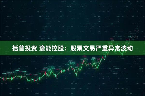 括普投资 豫能控股：股票交易严重异常波动